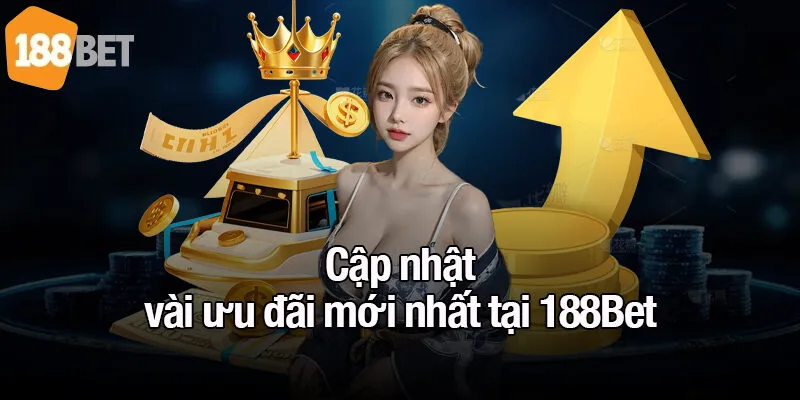 Cập nhật vài ưu đãi mới nhất tại 188Bet