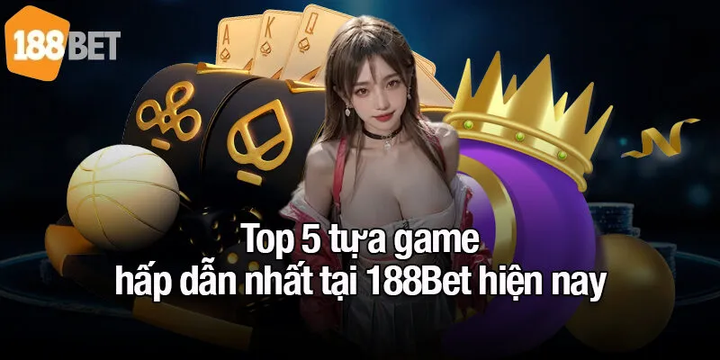 Top 5 tựa game hấp dẫn nhất tại 188Bet hiện nay