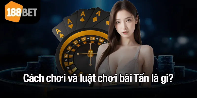 Cách chơi và luật chơi bài Tấn là gì?