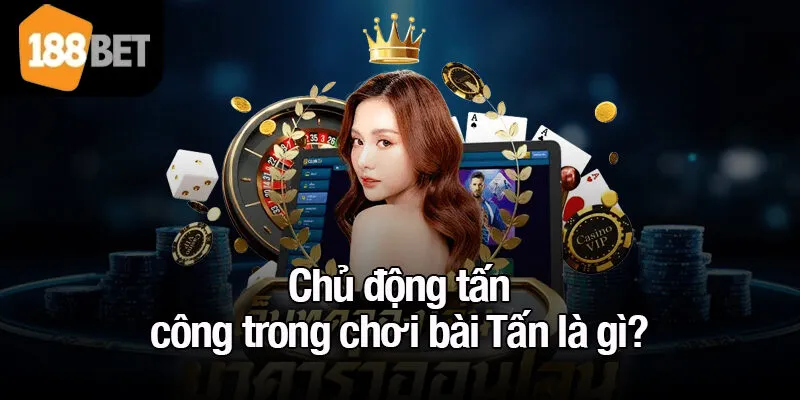 Chủ động tấn công trong chơi bài Tấn là gì?