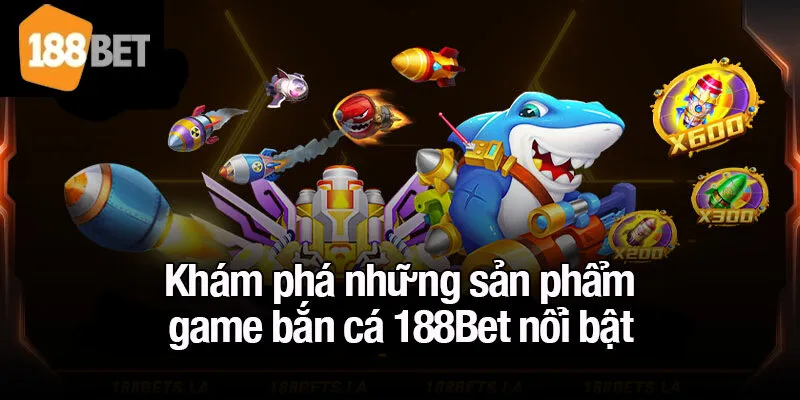 Khám phá những sản phẩm game bắn cá 188Bet nổi bật