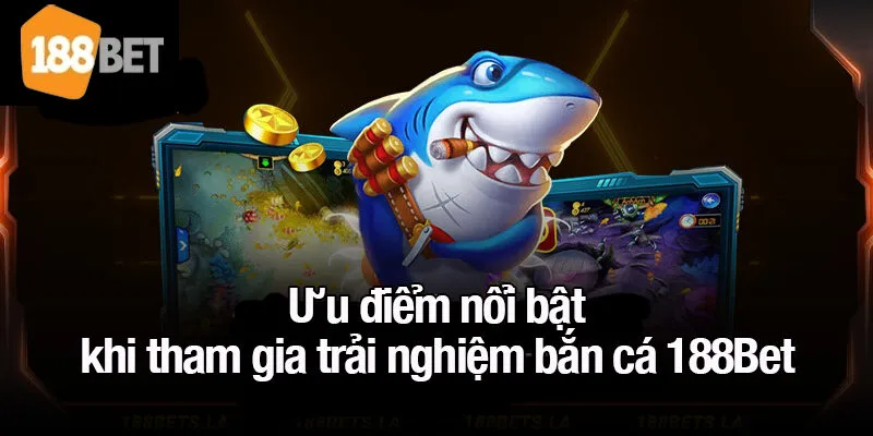 Ưu điểm nổi bật khi tham gia trải nghiệm bắn cá 188Bet