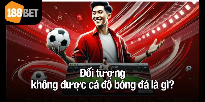 Đối tượng không được cá độ bóng đá là gì?