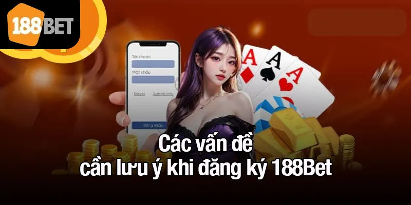 Các vấn đề quan trọng cần lưu ý khi đăng ký 188Bet