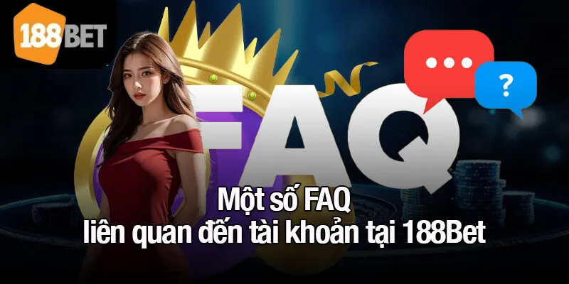 Một số FAQ liên quan đến tài khoản tại 188Bet
