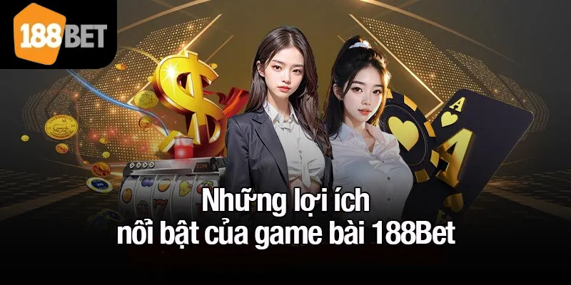 Những lợi ích nổi bật của game bài 188Bet