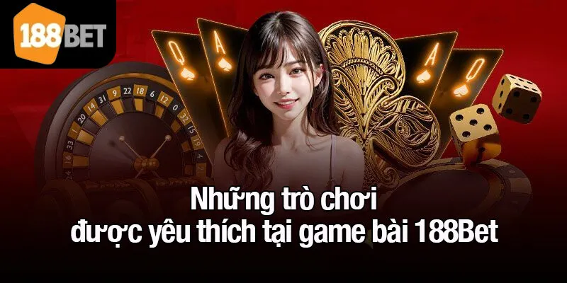 Những trò chơi được yêu thích tại game bài 188Bet