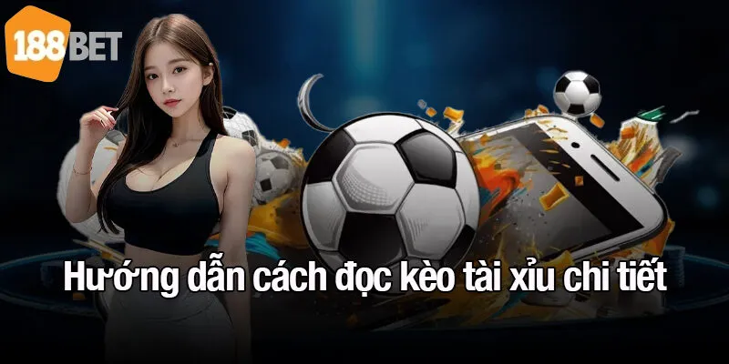 Hướng dẫn cách đọc kèo tài xỉu chi tiết