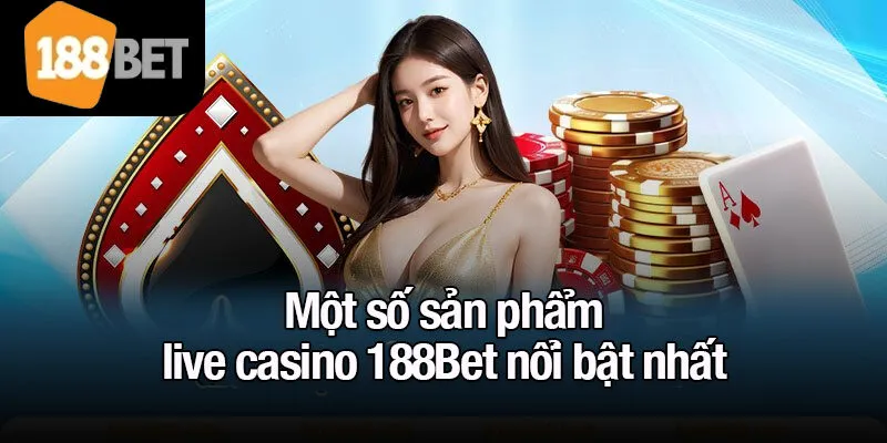 Một số sản phẩm live casino 188Bet nổi bật nhất
