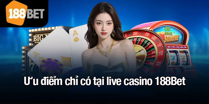 Ưu điểm chỉ có tại live casino 188Bet