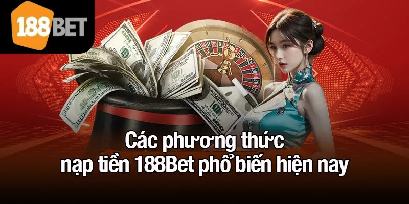 Các phương thức nạp tiền 188Bet phổ biến hiện nay