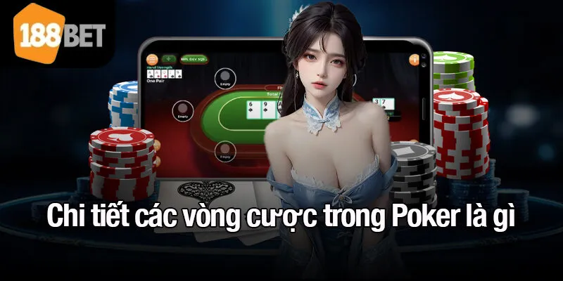Chi tiết các vòng cược trong Poker là gì