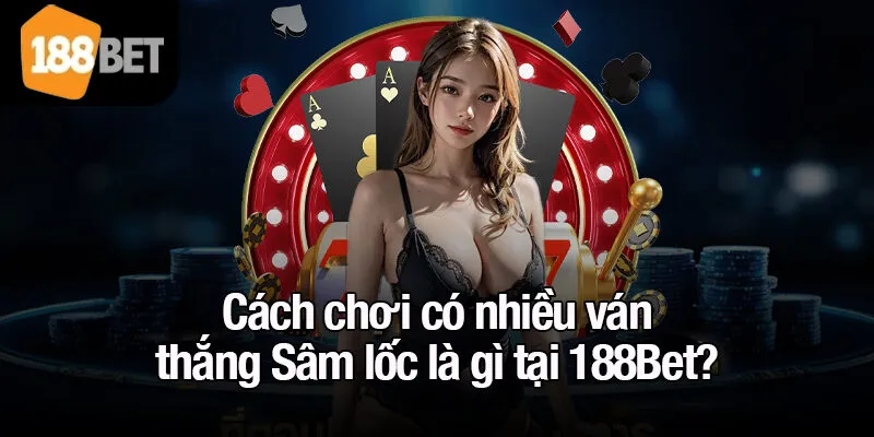 Cách chơi có nhiều ván thắng Sâm lốc là gì tại 188Bet?
