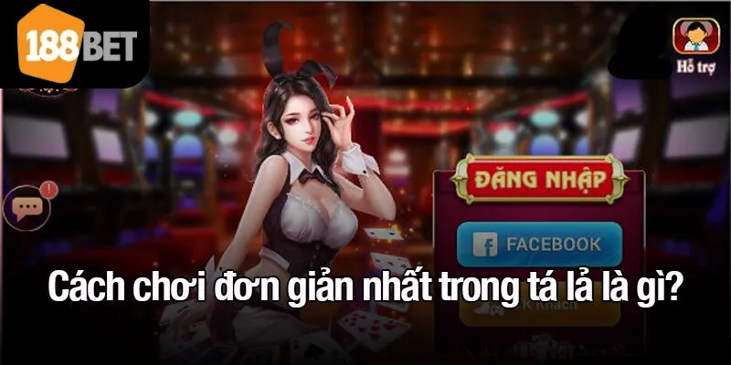 Cách chơi đơn giản nhất trong tá lả là gì?