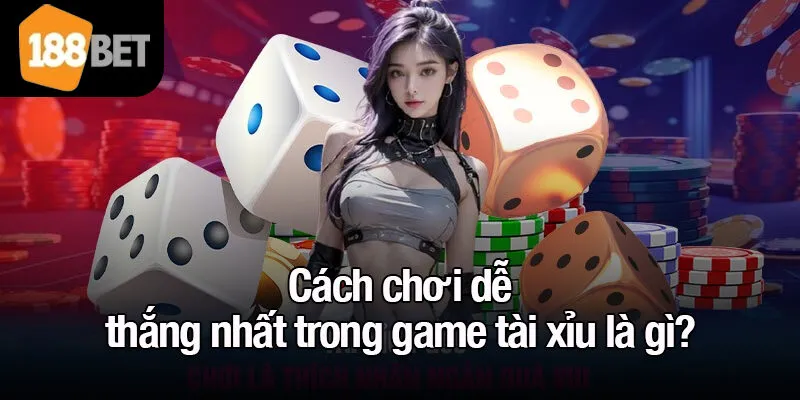 Cách chơi dễ thắng nhất trong game tài xỉu là gì?
