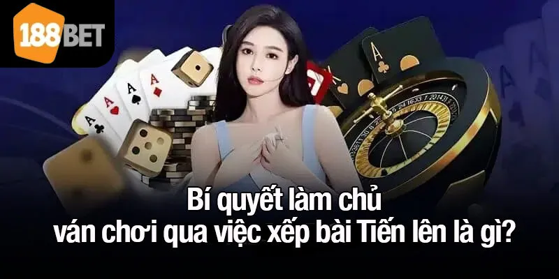 Bí quyết làm chủ ván chơi qua việc xếp bài Tiến lên là gì?
