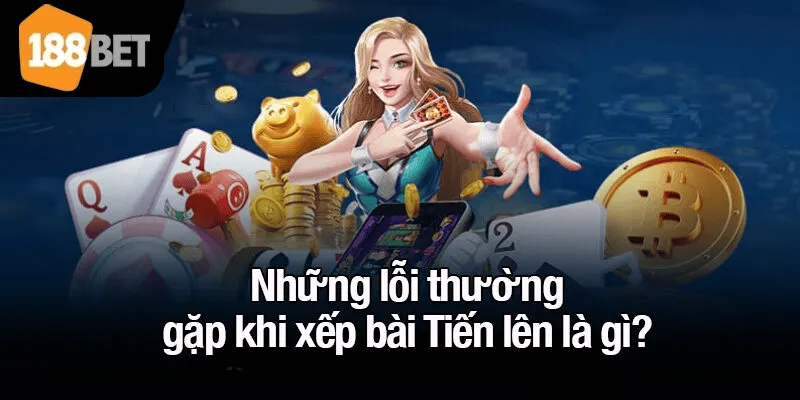 Những lỗi thường gặp khi xếp bài Tiến lên là gì?