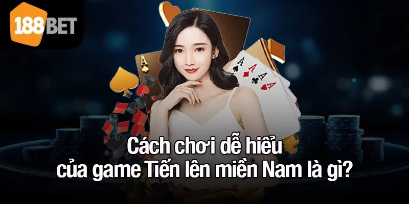 Cách chơi dễ hiểu của game Tiến lên miền Nam là gì?
