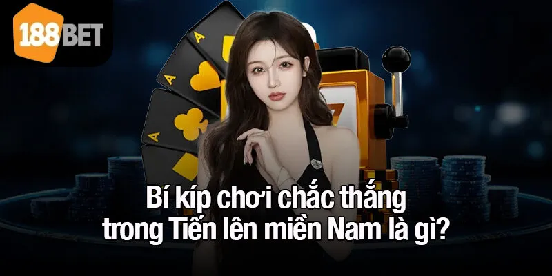 Bí kíp chơi chắc thắng trong Tiến lên miền Nam là gì?