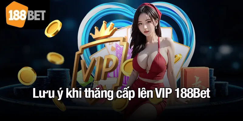 Lưu ý khi thăng cấp lên VIP 188Bet