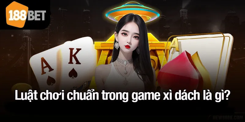 Luật chơi chuẩn trong game xì dách là gì?