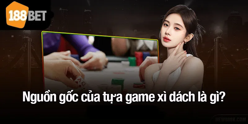 Nguồn gốc của tựa game xì dách là gì?